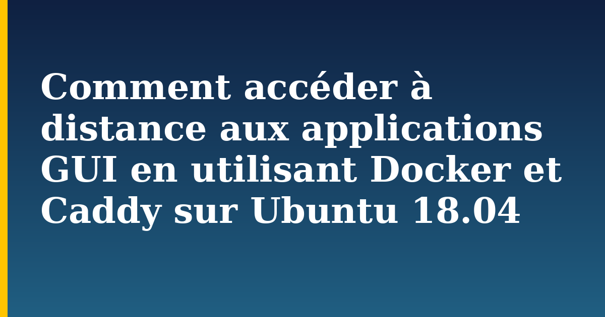 Comment accéder à distance aux applications GUI en utilisant Docker et Caddy sur Ubuntu 18.04 — step-by-step Docker tutorial on Progressive Robot