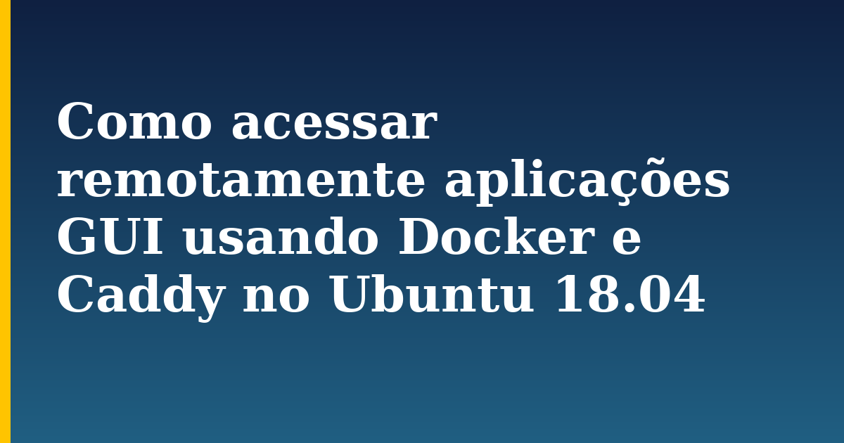 Como acessar remotamente aplicações GUI usando Docker e Caddy no Ubuntu 18.04 — step-by-step Docker tutorial on Progressive Robot