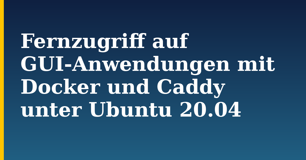 Fernzugriff auf GUI-Anwendungen mit Docker und Caddy unter Ubuntu 20.04 — step-by-step Docker tutorial on Progressive Robot