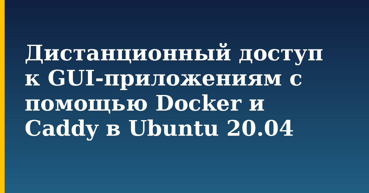 Дистанционный доступ к GUI-приложениям с помощью Docker и Caddy в Ubuntu 20.04 — step-by-step Docker tutorial on Progressive Robot