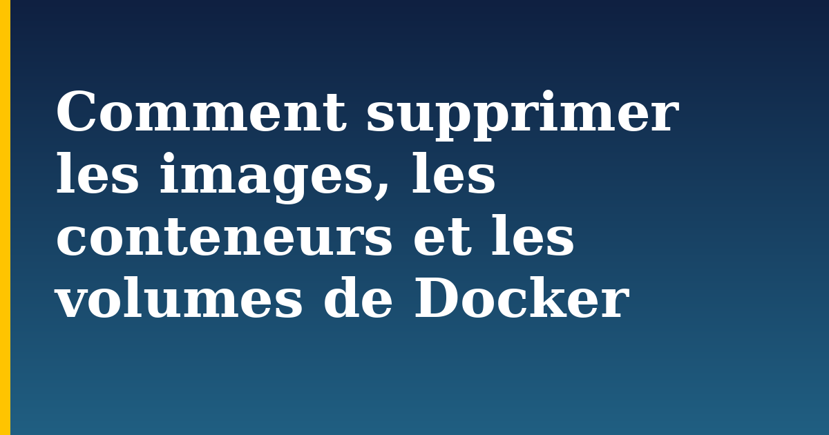 Comment supprimer les images, les conteneurs et les volumes de Docker — step-by-step Docker tutorial on Progressive Robot