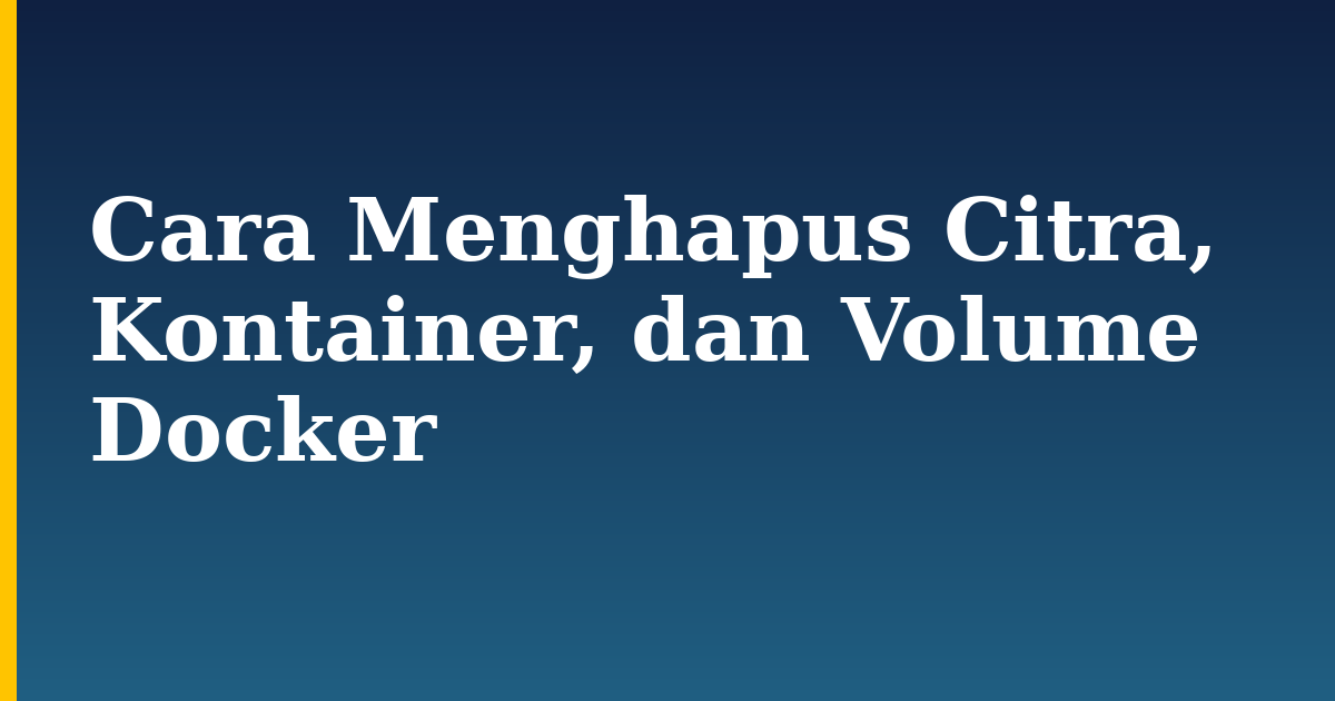 Cara Menghapus Citra, Kontainer, dan Volume Docker — step-by-step Docker tutorial on Progressive Robot