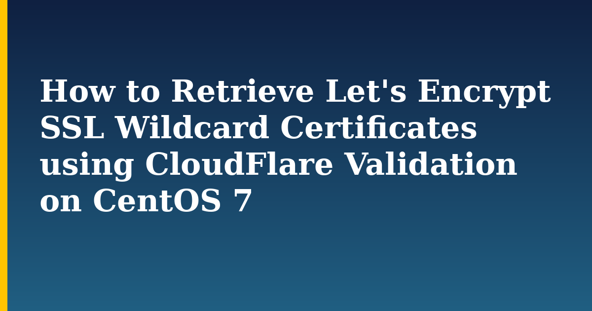 How to Retrieve Let’s Encrypt SSL Wildcard Certificates using CloudFlare Validation on CentOS 7