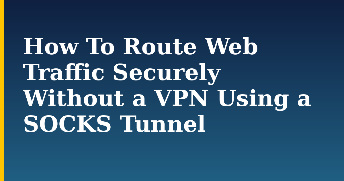 How To Route Web Traffic Securely Without a VPN Using a SOCKS Tunnel — step-by-step Linux tutorial on Progressive Robot