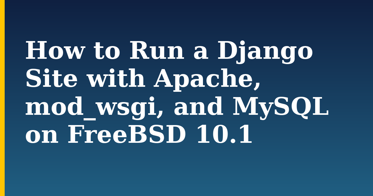 How to Run a Django Site with Apache, mod_wsgi, and MySQL on FreeBSD 10.1