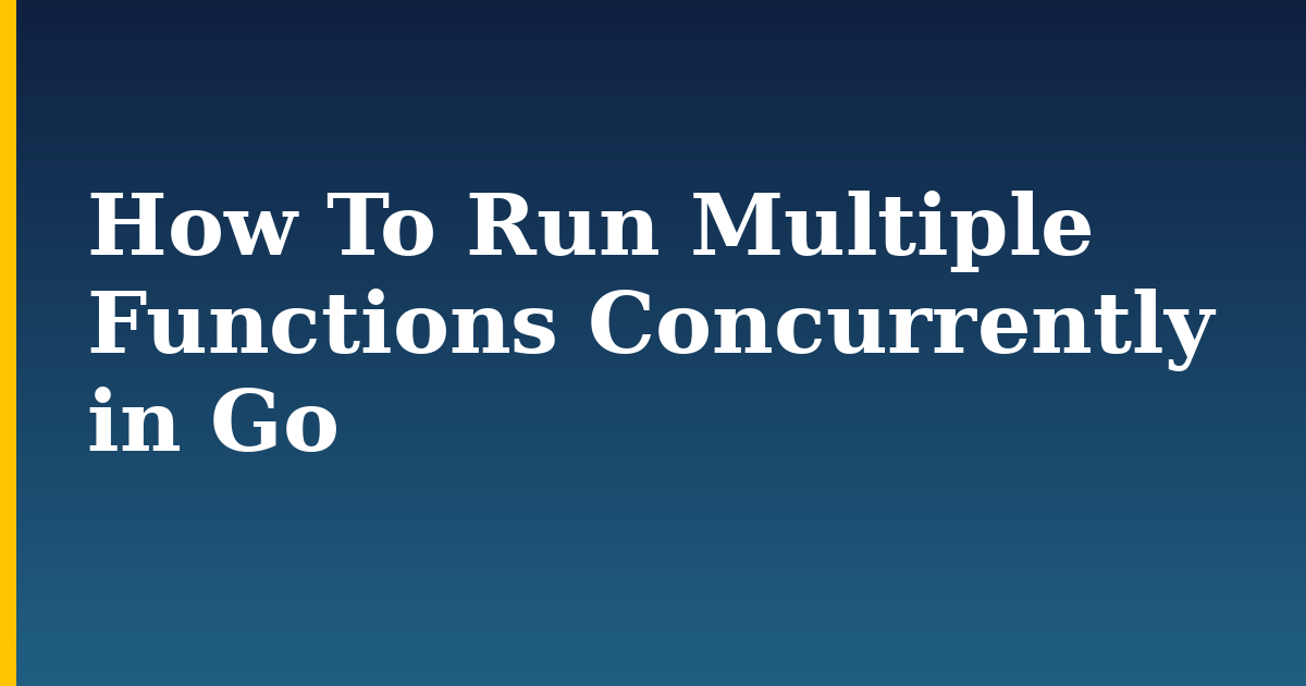 How To Run Multiple Functions Concurrently in Go