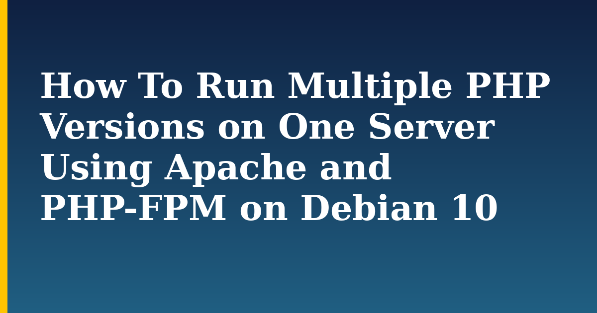 How To Run Multiple PHP Versions on One Server Using Apache and PHP-FPM on Debian 10