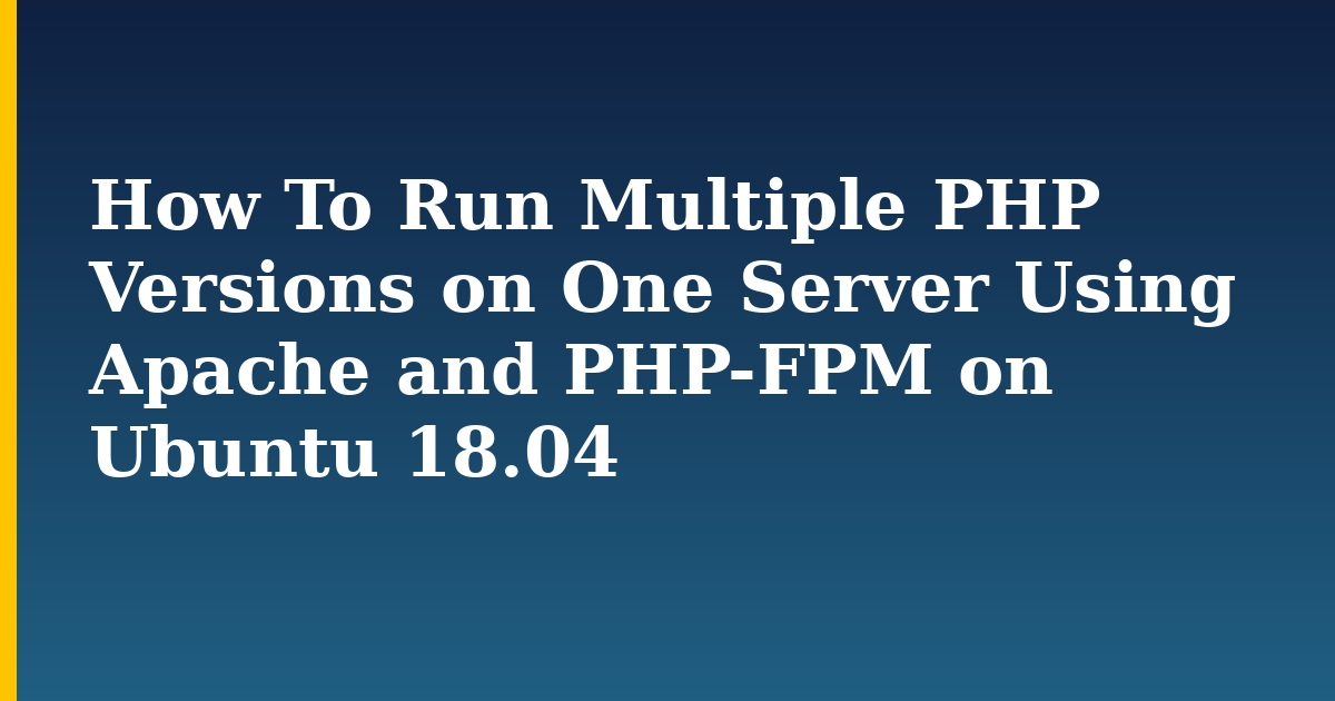 How To Run Multiple PHP Versions on One Server Using Apache and PHP-FPM on Ubuntu 18.04 — step-by-step Linux tutorial on Progressive Robot