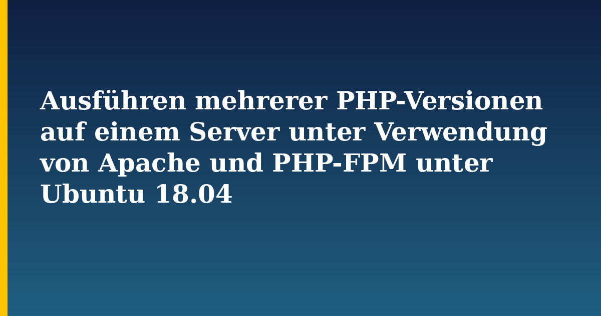 Ausführen mehrerer PHP-Versionen auf einem Server unter Verwendung von Apache und PHP-FPM unter Ubuntu 18.04 — Linux tutorial on Progressive Robot