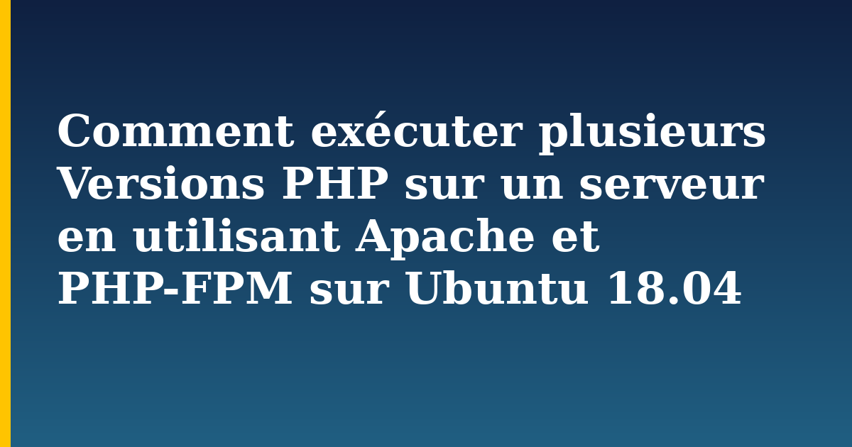 Comment exécuter plusieurs Versions PHP sur un serveur en utilisant Apache et PHP-FPM sur Ubuntu 18.04