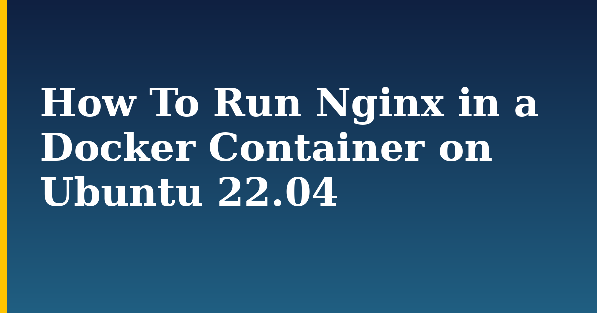 How To Run Nginx in a Docker Container on Ubuntu 22.04