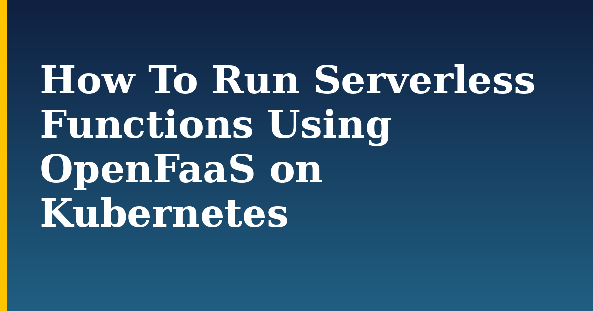 How To Run Serverless Functions Using OpenFaaS on Kubernetes — step-by-step Kubernetes tutorial on Progressive Robot