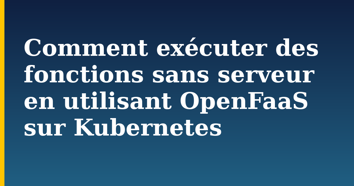 Comment exécuter des fonctions sans serveur en utilisant OpenFaaS sur Kubernetes — step-by-step Kubernetes tutorial on Progressive Robot