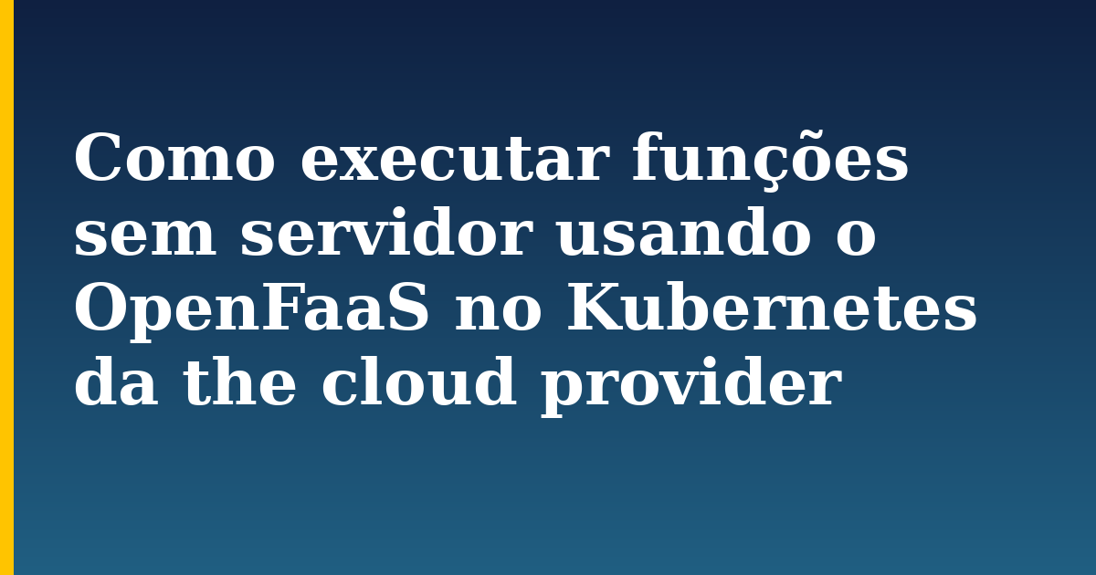 Como executar funções sem servidor usando o OpenFaaS no Kubernetes da the cloud provider — step-by-step Kubernetes tutorial on Progressive Robot