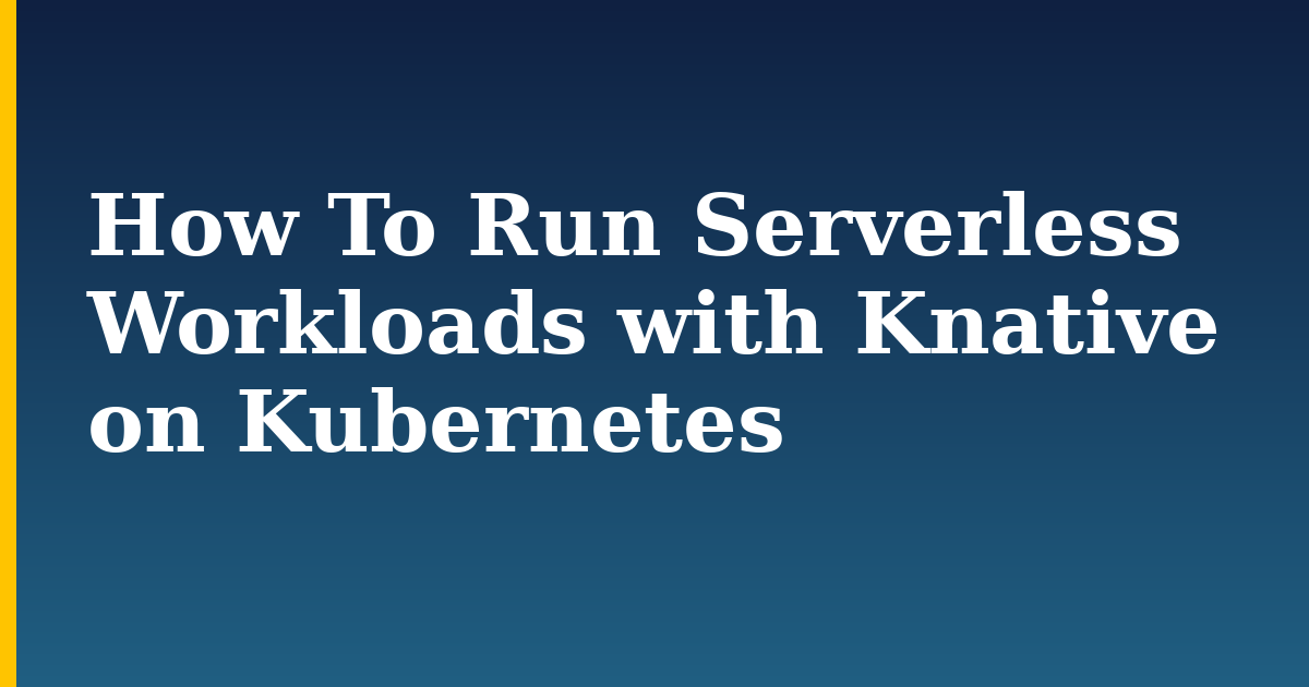 How To Run Serverless Workloads with Knative on Kubernetes — step-by-step Docker tutorial on Progressive Robot