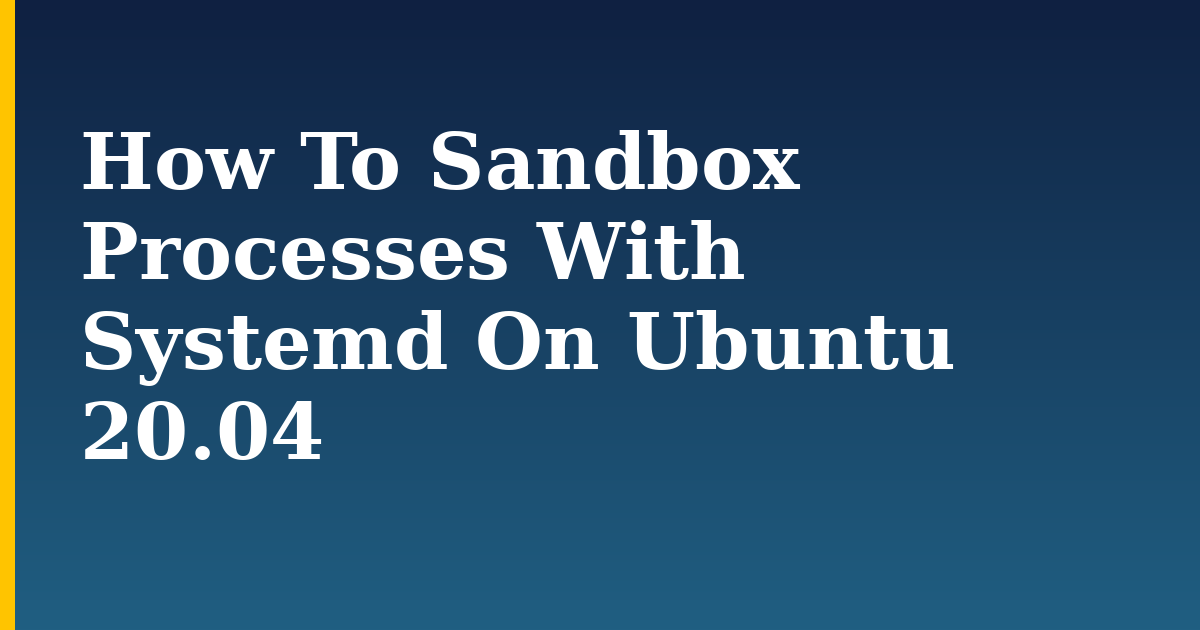How To Sandbox Processes With Systemd On Ubuntu 20.04