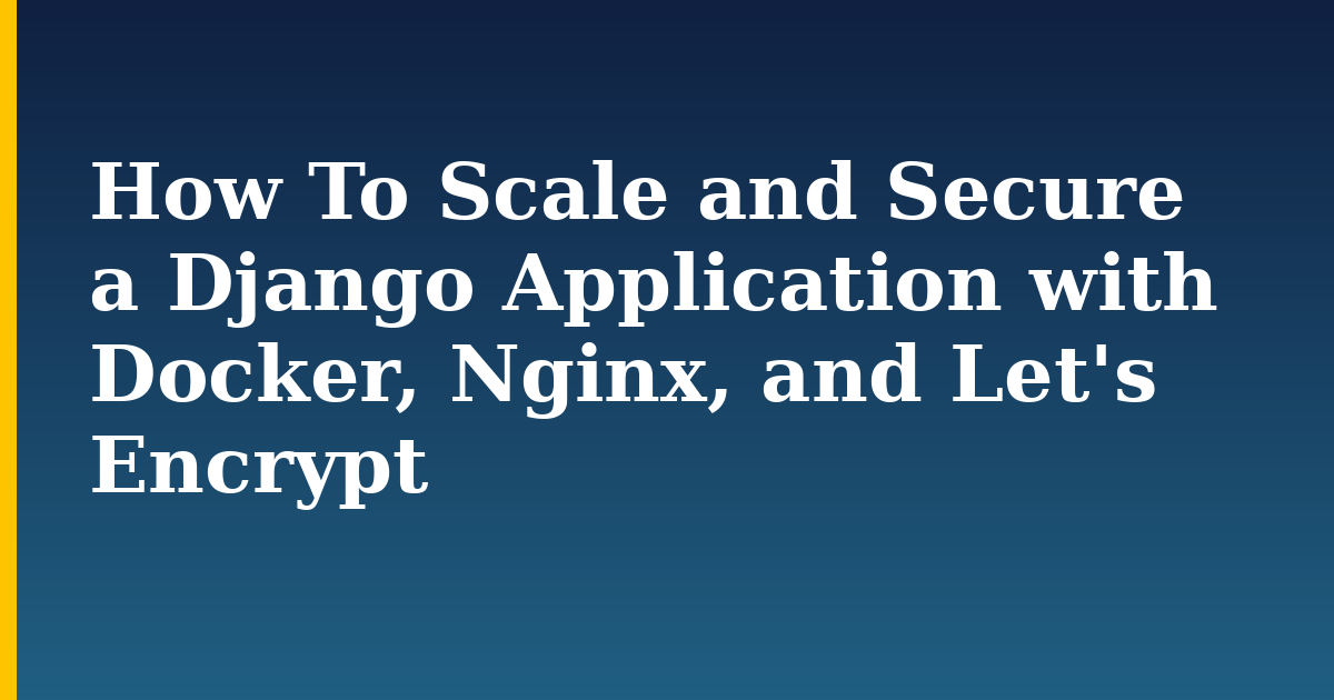 How To Scale and Secure a Django Application with Docker, Nginx, and Let’s Encrypt
