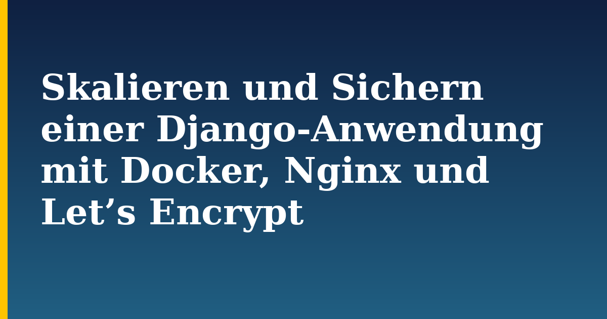 Skalieren und Sichern einer Django-Anwendung mit Docker, Nginx und Let’s Encrypt — step-by-step Docker tutorial on Progressive Robot