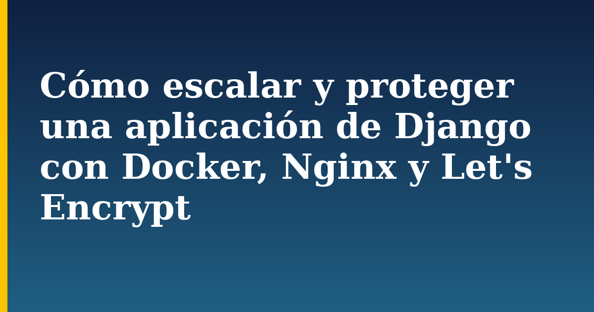 Cómo escalar y proteger una aplicación de Django con Docker, Nginx y Let's Encrypt — step-by-step Docker tutorial on Progressive Robot