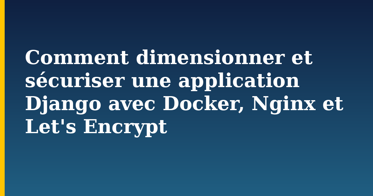 Comment dimensionner et sécuriser une application Django avec Docker, Nginx et Let’s Encrypt