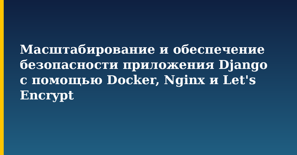 Масштабирование и обеспечение безопасности приложения Django с помощью Docker, Nginx и Let's Encrypt — step-by-step Docker tutorial on Progressive Robot