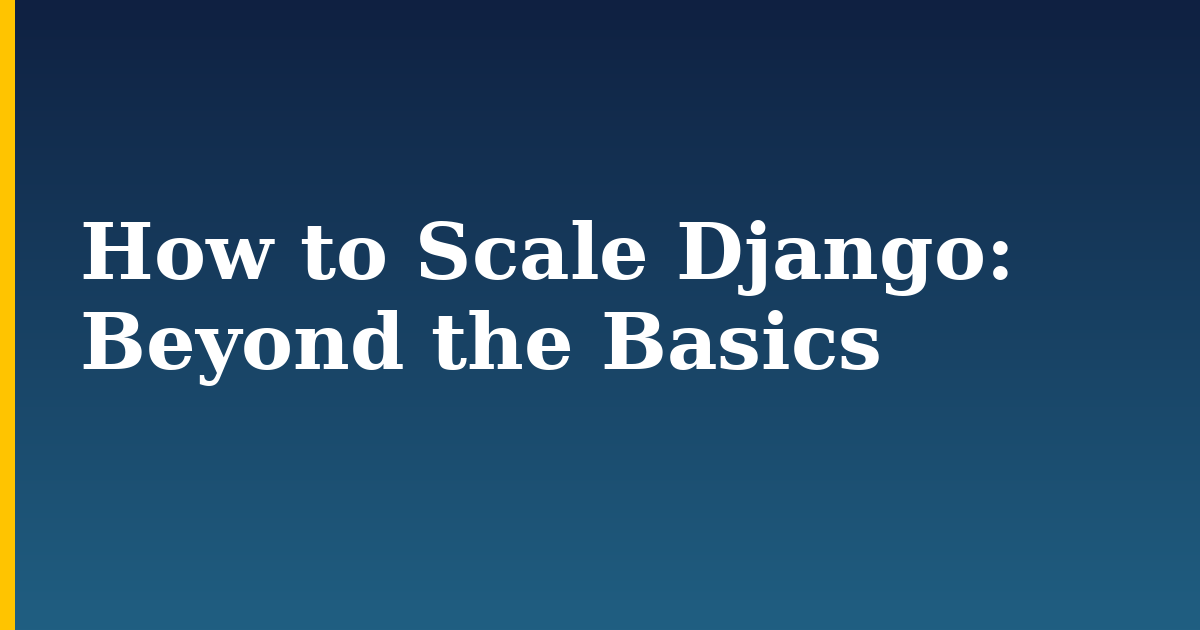 How to Scale Django: Beyond the Basics