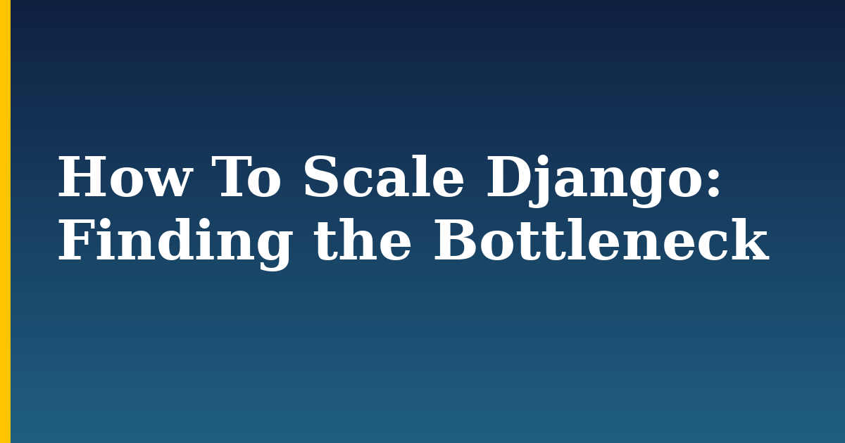How To Scale Django: Finding the Bottleneck