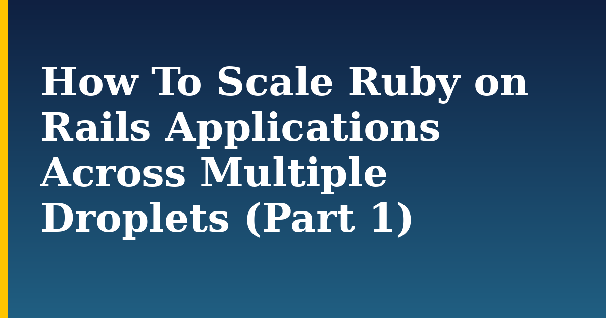 How To Scale Ruby on Rails Applications Across Multiple Droplets (Part 1)