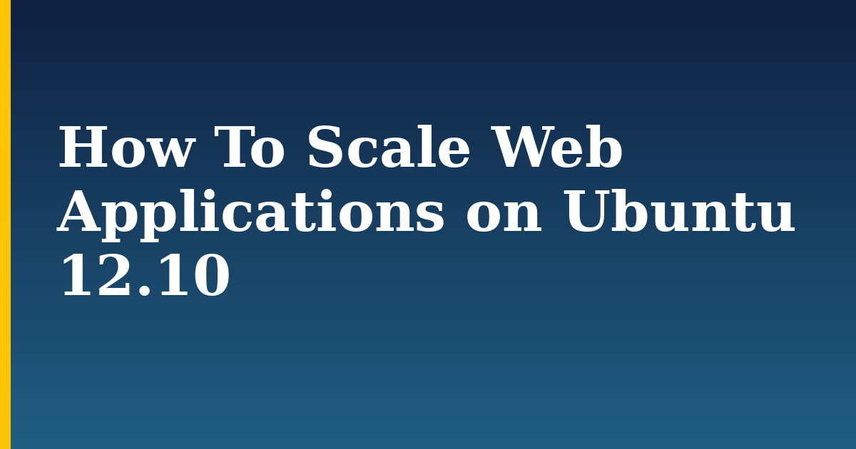 How To Scale Web Applications on Ubuntu 12.10 — step-by-step Linux tutorial on Progressive Robot