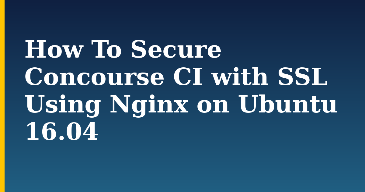 How To Secure Concourse CI with SSL Using Nginx on Ubuntu 16.04