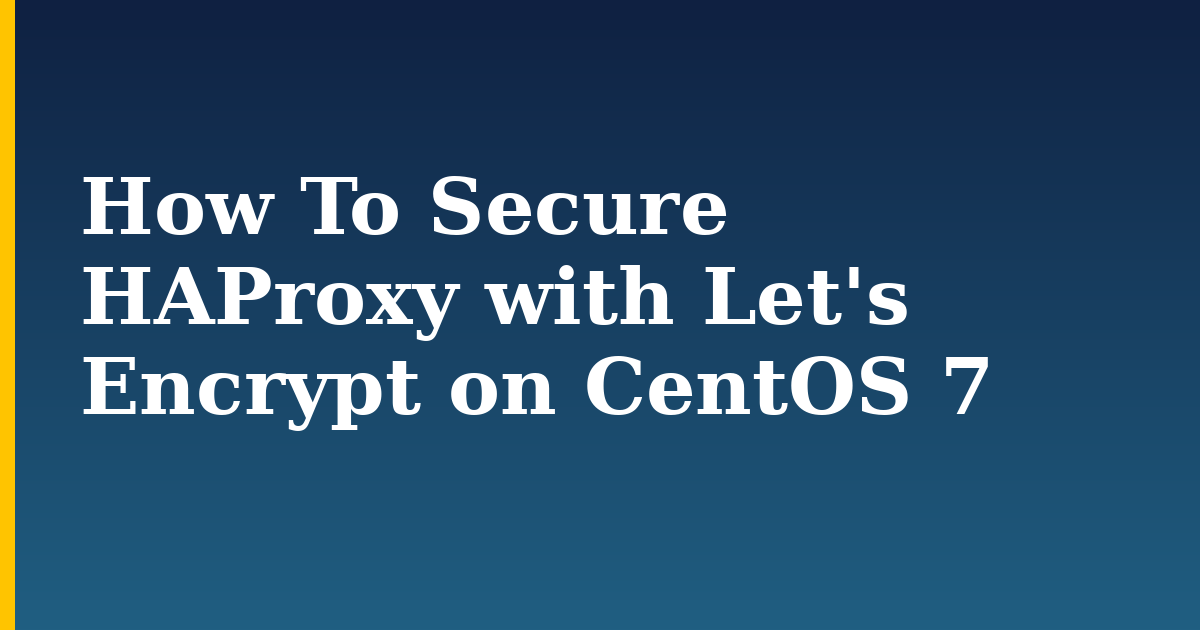 How To Secure HAProxy with Let's Encrypt on CentOS 7 — step-by-step Linux tutorial on Progressive Robot