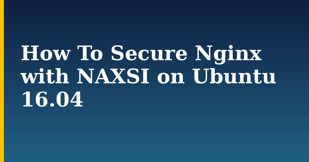 How To Secure Nginx with NAXSI on Ubuntu 16.04 — step-by-step Linux tutorial on Progressive Robot