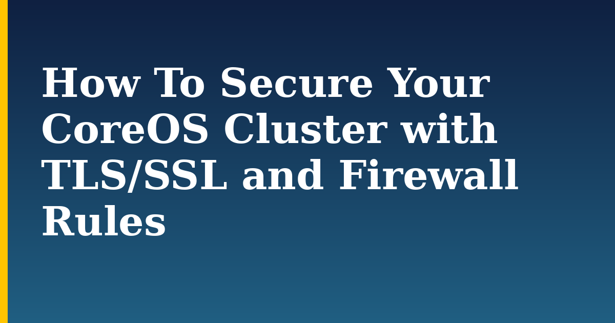 How To Secure Your CoreOS Cluster with TLS/SSL and Firewall Rules — step-by-step Security tutorial on Progressive Robot