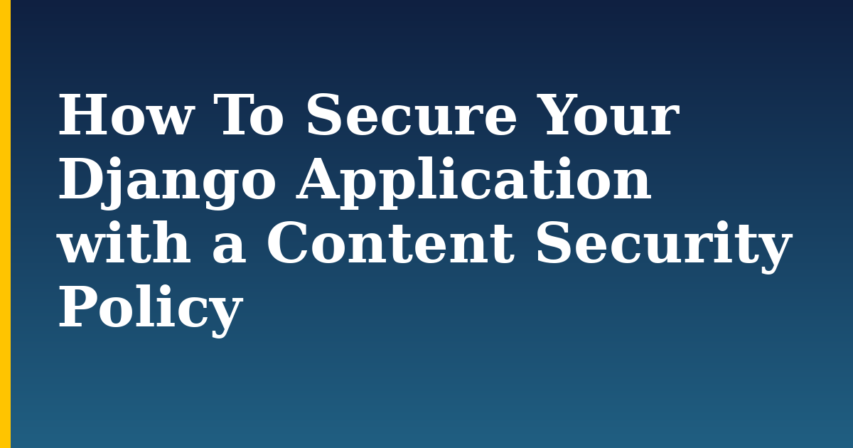 How To Secure Your Django Application with a Content Security Policy