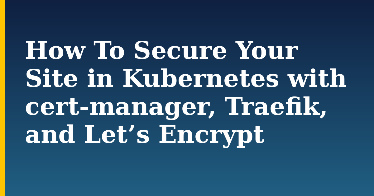 How To Secure Your Site in Kubernetes with cert-manager, Traefik, and Let’s Encrypt — step-by-step Kubernetes tutorial on Progressive Robot