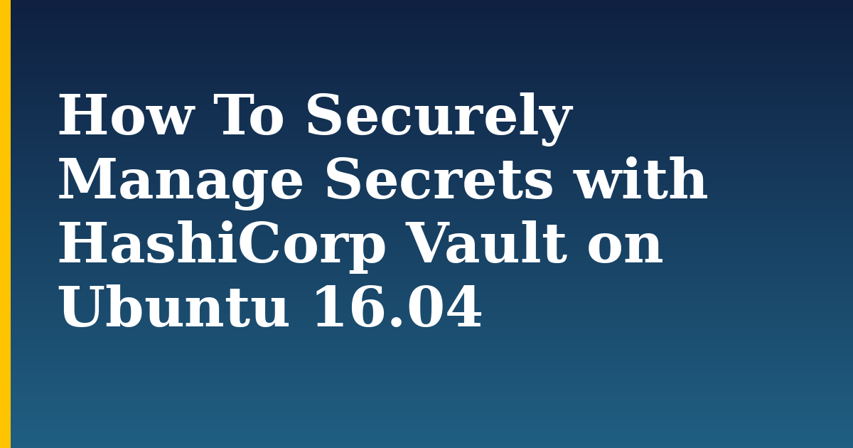 How To Securely Manage Secrets with HashiCorp Vault on Ubuntu 16.04