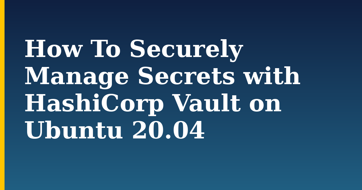 How To Securely Manage Secrets with HashiCorp Vault on Ubuntu 20.04