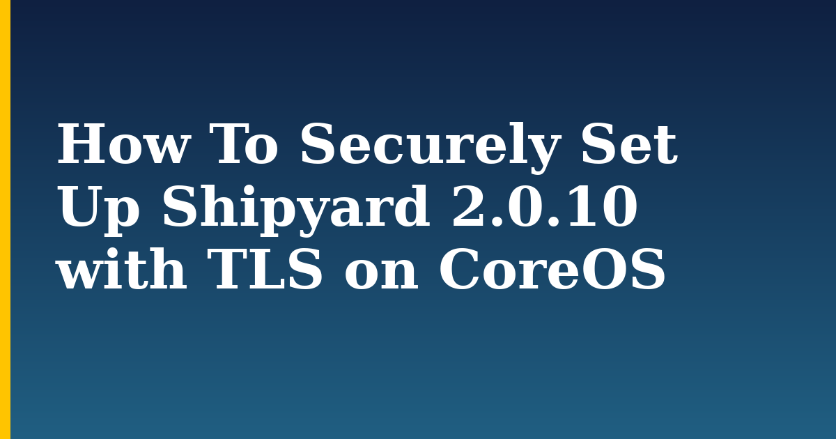 How To Securely Set Up Shipyard 2.0.10 with TLS on CoreOS
