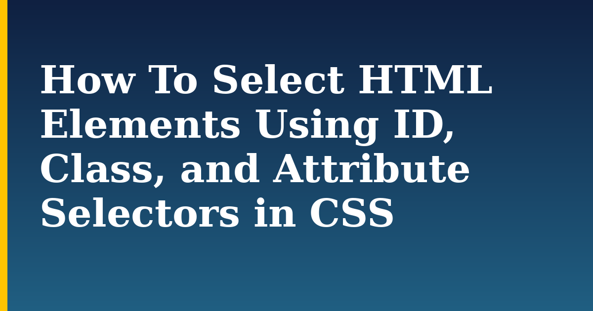How To Select HTML Elements Using ID, Class, and Attribute Selectors in CSS