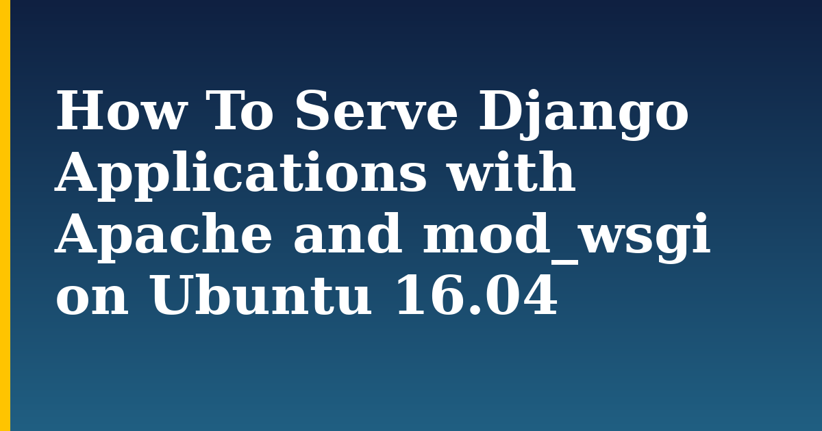 How To Serve Django Applications with Apache and mod_wsgi on Ubuntu 16.04 — step-by-step Linux tutorial on Progressive Robot