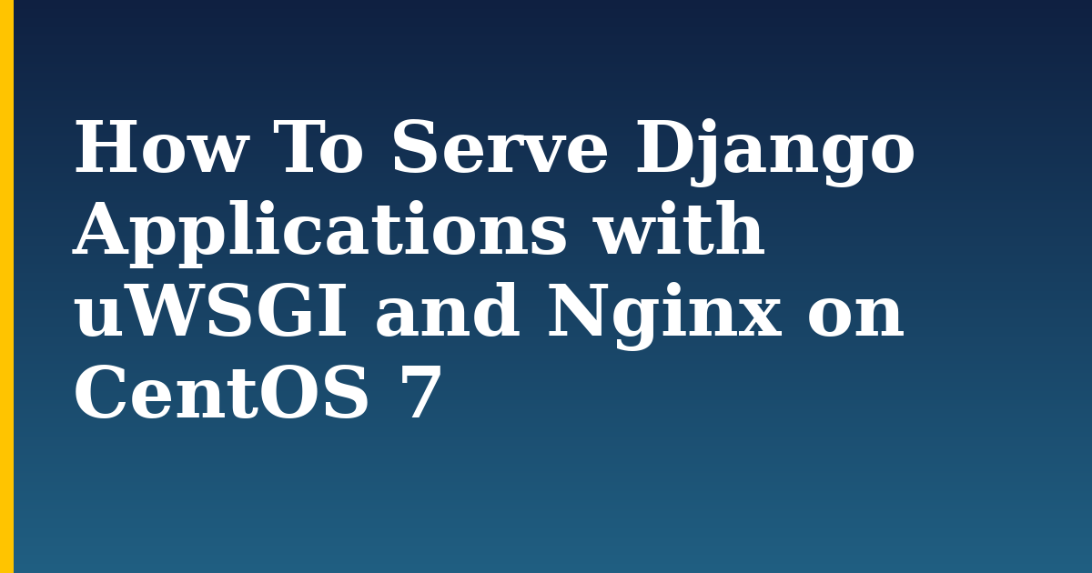 How To Serve Django Applications with uWSGI and Nginx on CentOS 7 — step-by-step Linux tutorial on Progressive Robot