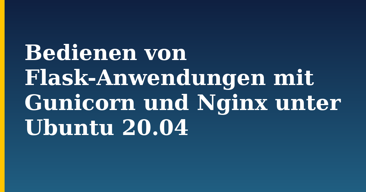 Bedienen von Flask-Anwendungen mit Gunicorn und Nginx unter Ubuntu 20.04