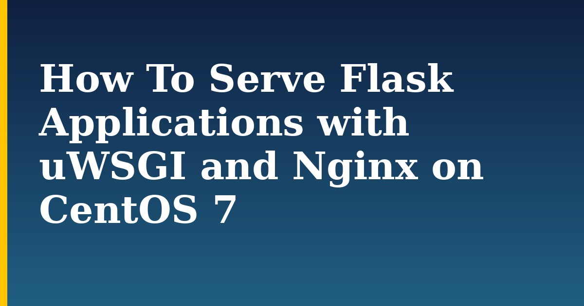 How To Serve Flask Applications with uWSGI and Nginx on CentOS 7 — step-by-step Linux tutorial on Progressive Robot