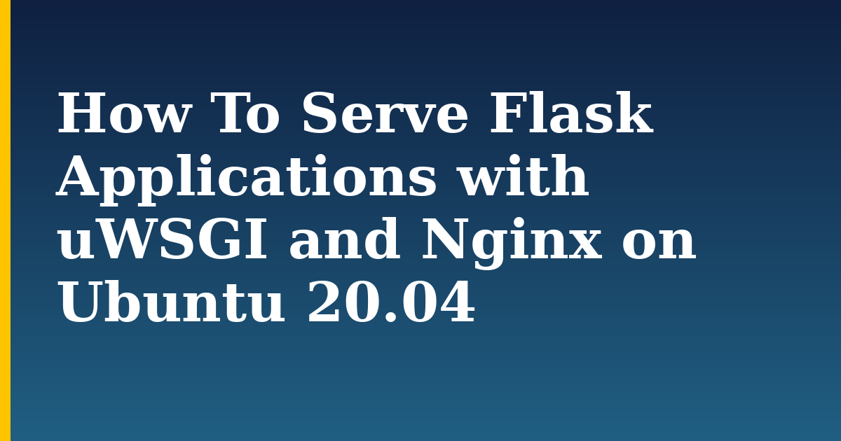 How To Serve Flask Applications with uWSGI and Nginx on Ubuntu 20.04