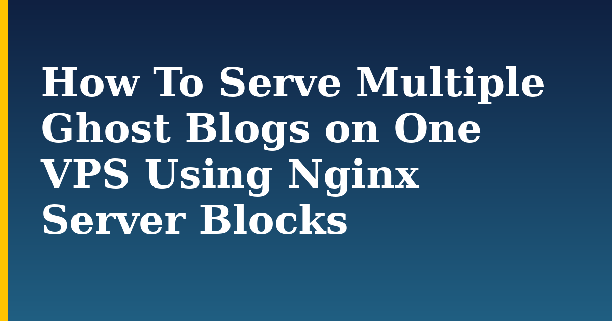How To Serve Multiple Ghost Blogs on One VPS Using Nginx Server Blocks — step-by-step Linux tutorial on Progressive Robot