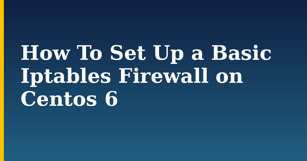 How To Set Up a Basic Iptables Firewall on Centos 6 — step-by-step Linux tutorial on Progressive Robot