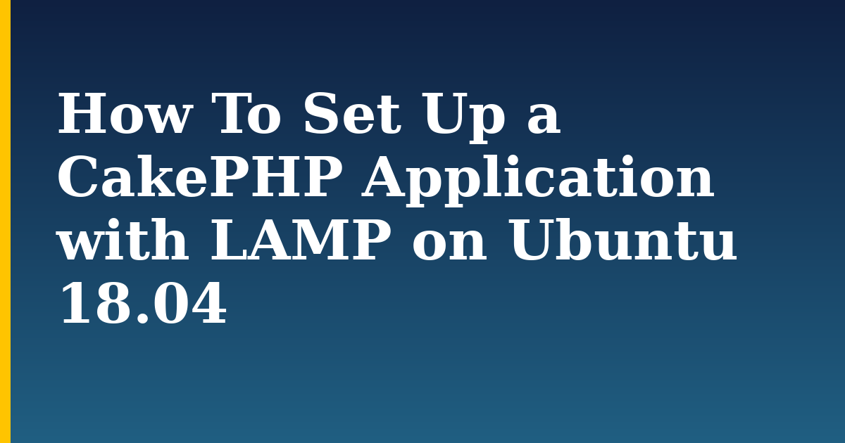 How To Set Up a CakePHP Application with LAMP on Ubuntu 18.04 — step-by-step Linux tutorial on Progressive Robot