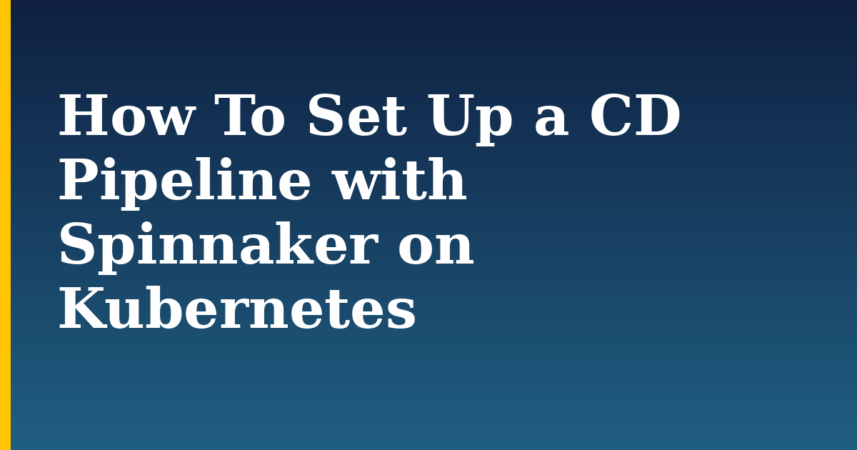 How To Set Up a CD Pipeline with Spinnaker on Kubernetes — step-by-step Kubernetes tutorial on Progressive Robot