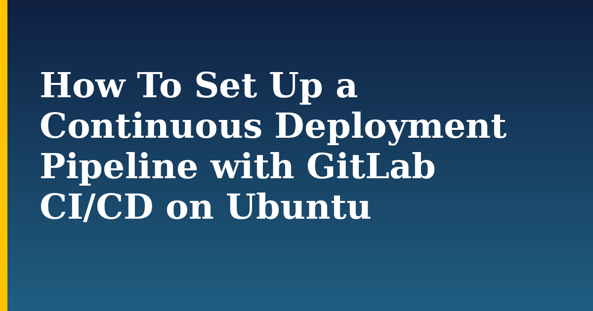 How To Set Up a Continuous Deployment Pipeline with GitLab CI/CD on Ubuntu