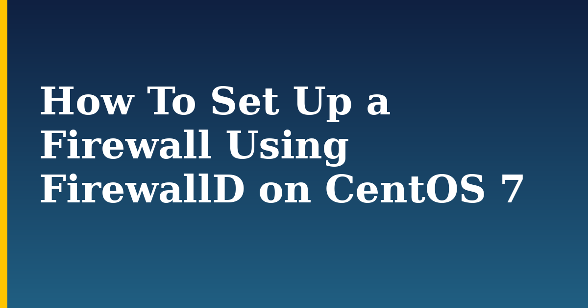 How To Set Up a Firewall Using FirewallD on CentOS 7 — step-by-step Linux tutorial on Progressive Robot